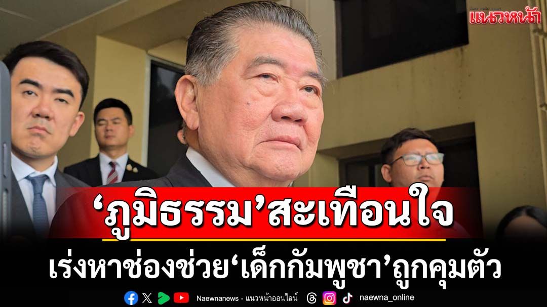 ‘ภูมิธรรม’สะเทือนใจ ประสานหน่วยงานหาช่องช่วย‘เด็กกัมพูชา’ถูกคุมตัว