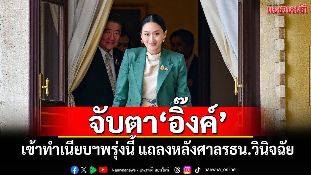 จับตา‘อิ๊งค์’ เข้าทำเนียบฯพรุ่งนี้ แถลงหลังศาลรธน.วินิจฉัย