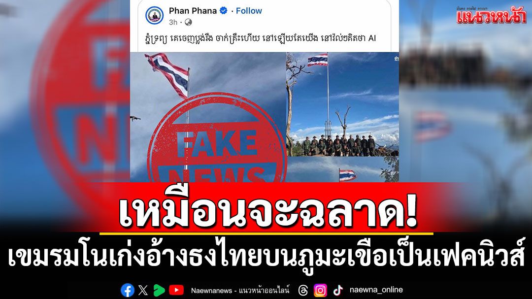 เหมือนจะฉลาด! เขมรมโนเก่งอ้างธงไทยบนยอดภูมะเขือเป็นเฟคนิวส์