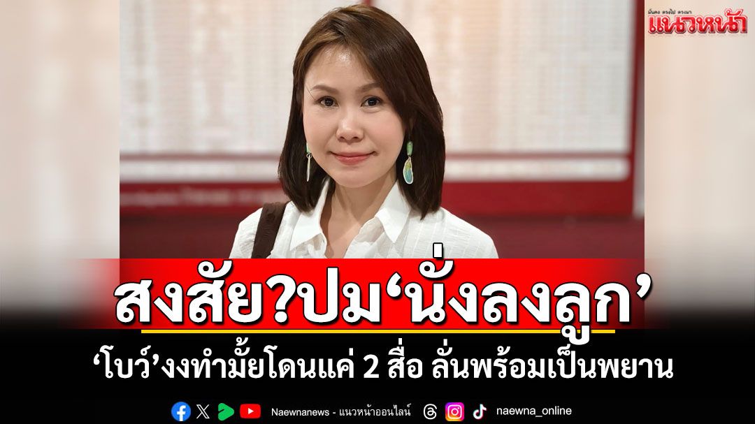 สงสัย?ปม'นั่งลงลูก' 'โบว์ ณัฏฐา'งงทำมั้ยโดนแค่ 2 สื่อ ลั่นพร้อมเป็นพยาน