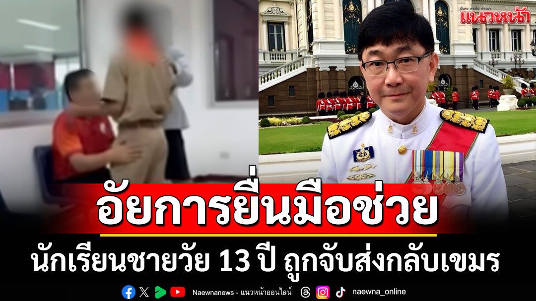 อัยการยื่นมือช่วย! นร.ชายวัย 13 ปี ถูกจับส่งกลับเขมร แจ้งครูรีบติดต่อด่วน