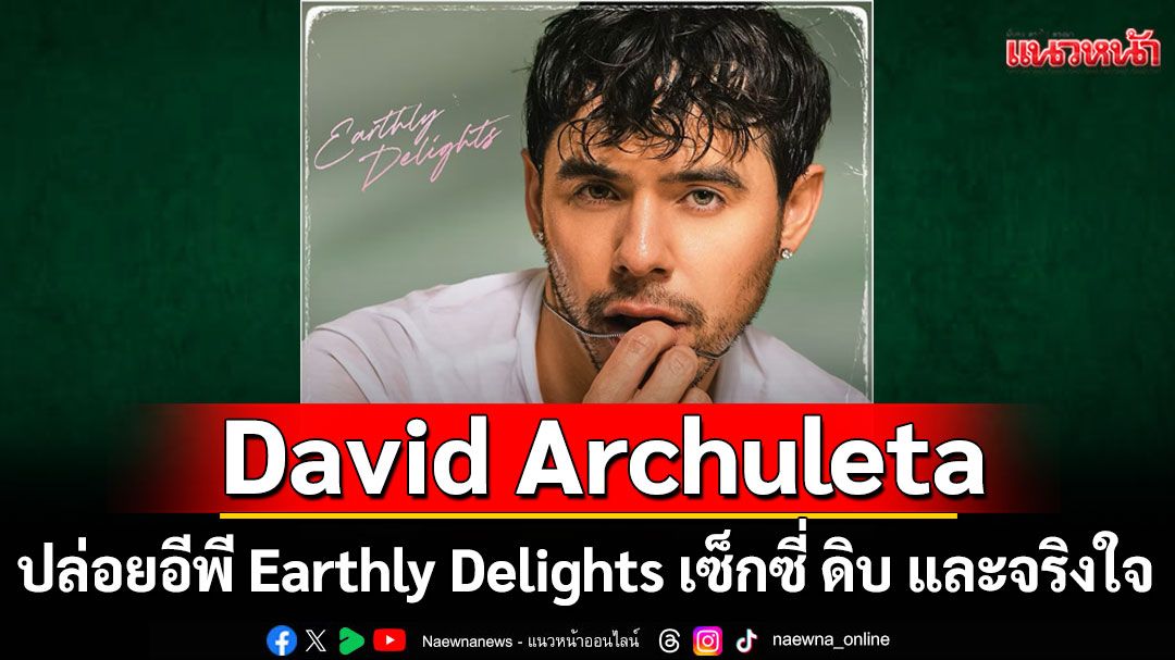 David Archuleta ปล่อยอีพี Earthly Delights เซ็กซี่ ดิบ และจริงใจ ทิ้งภาพไอดอลใสๆแบบไม่เหลียวหลัง!