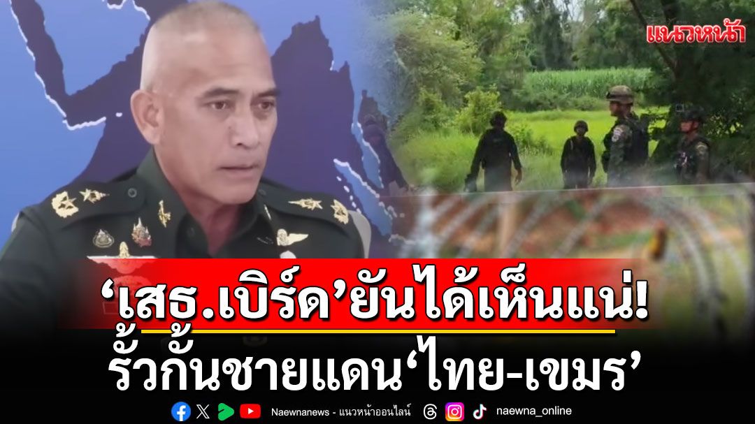 'เสธ.เบิร์ด'ยันได้เห็นแน่! รั้วกั้นชายแดน'ไทย-เขมร'