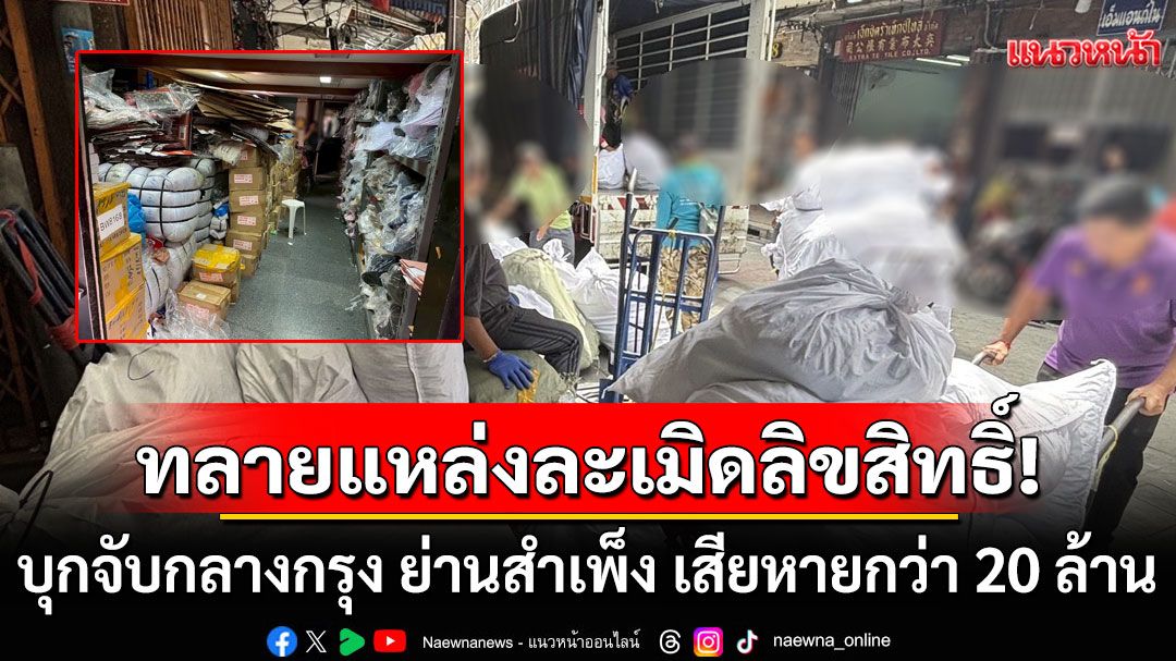 ลุยจับสินค้าละเมิดลิขสิทธิ์ กลางกรุงย่านสำเพ็ง เสียหายกว่า 20 ล้านบาท