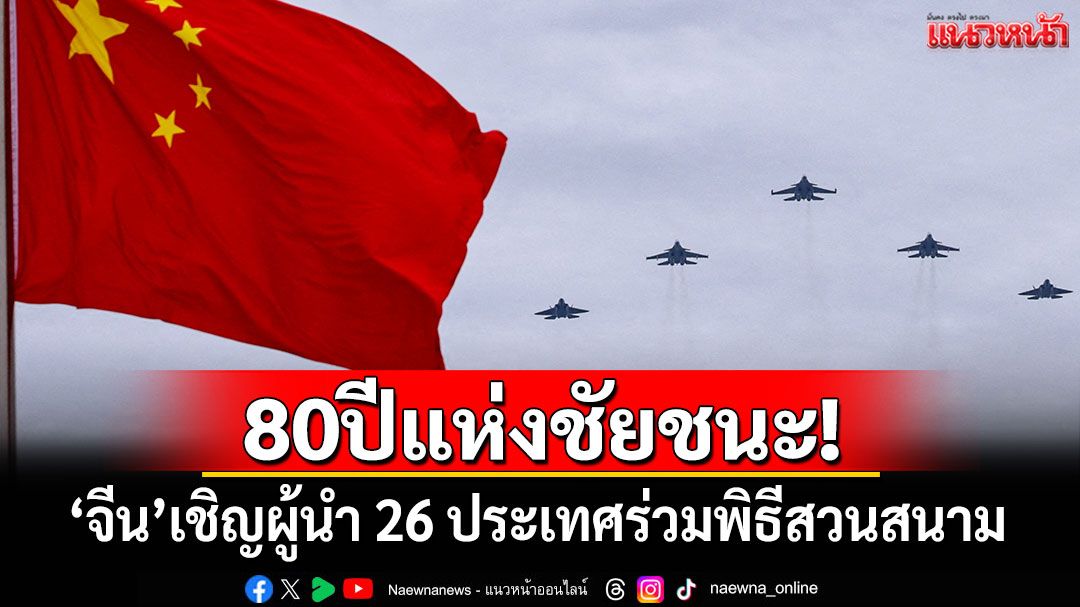 'จีน'เชิญผู้นำ 26 ประเทศร่วมสวนสนาม ครบรอบ 80 ปีแห่งชัยชนะ