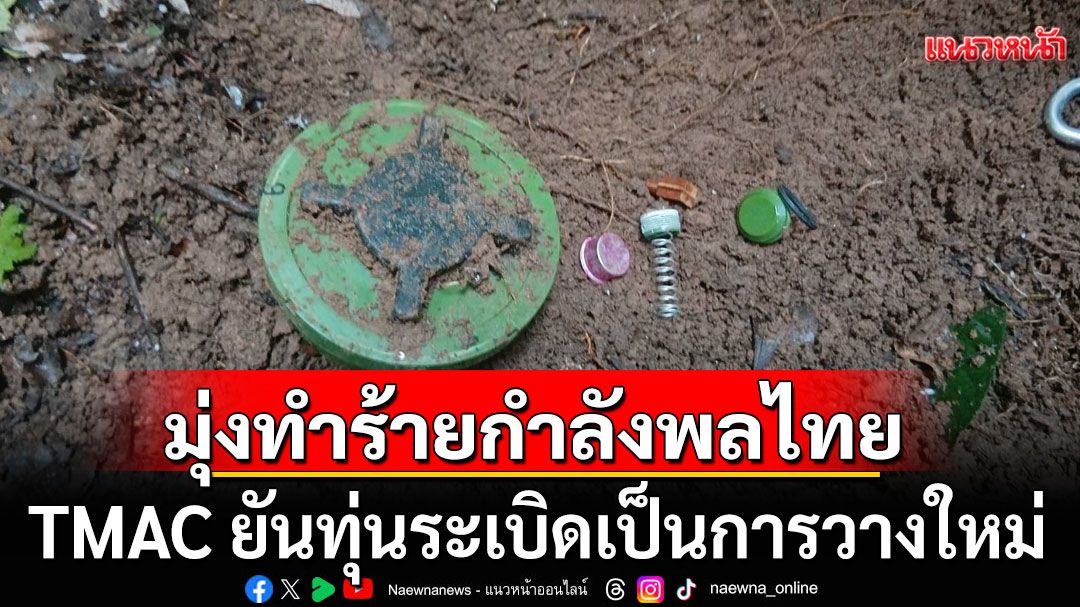 TMAC ยืนยัน ทหารเหยียบทุ่นระเบิด เป็นการวางใหม่ หวังมุ่งทำร้ายกำลังพลไทย