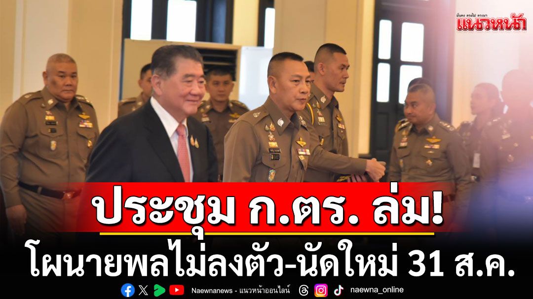 ด่วน! ประชุม ก.ตร. ล่ม หลัง'ภูมิธรรม'ถกลับ ผบ.ตร. นัดใหม่ 31 ส.ค.นี้