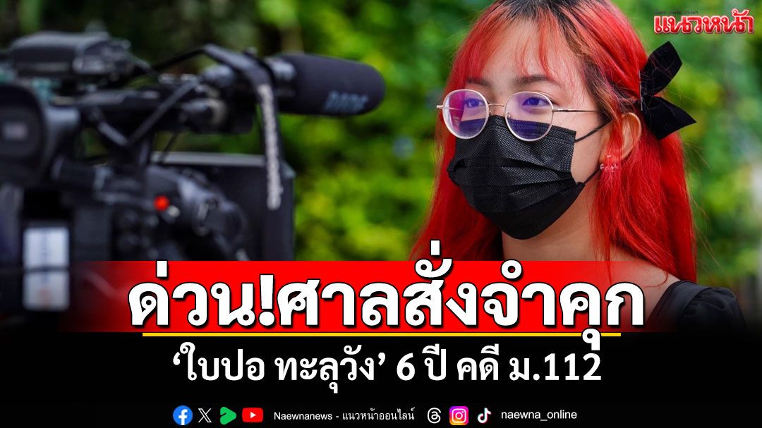ด่วน!ศาลสั่งจำคุก'ใบปอ ทะลุวัง' 6 ปี คดี ม.112