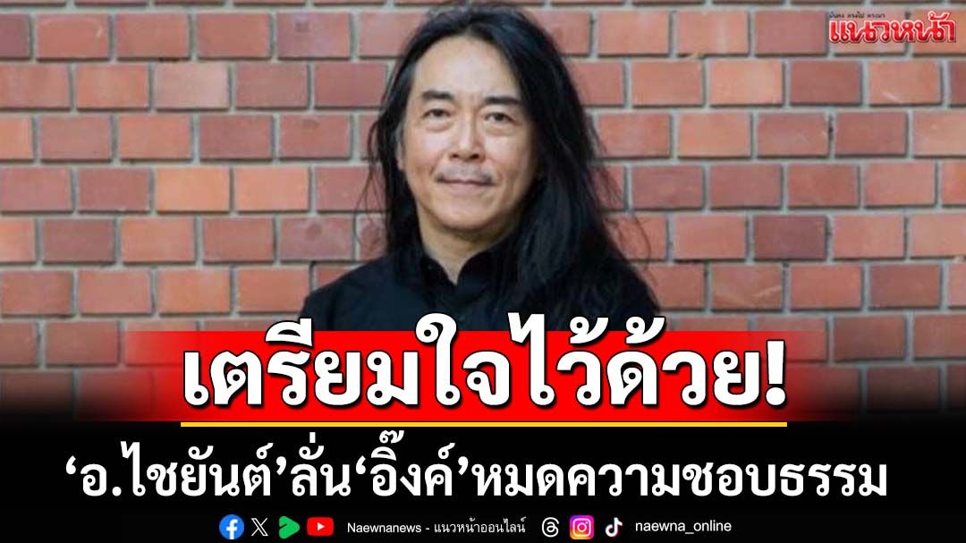 เตรียมใจไว้ด้วย!‘อ.ไชยันต์’ลั่น‘แพทองธาร’หมดความชอบธรรมทางการเมืองแล้ว