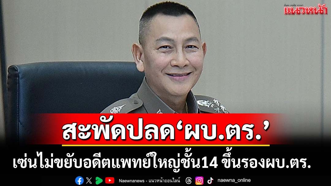 สะพัดหนักปลด‘ผบ.ตร.’เซ่น‘โผนายพล’ ไม่ขยับอดีตแพทย์ใหญ่ชั้น14 ขึ้น รองผบ.ตร.