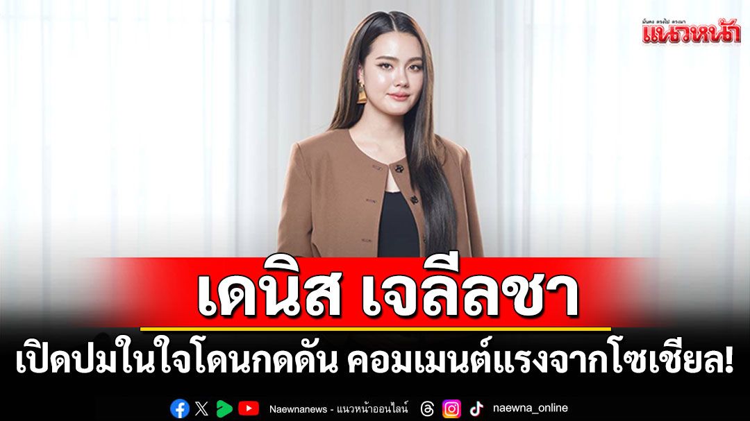 'เดนิส เจลีลชา'เปิดปมในใจโดนกดดัน คอมเมนต์แรงจากโซเชียล!