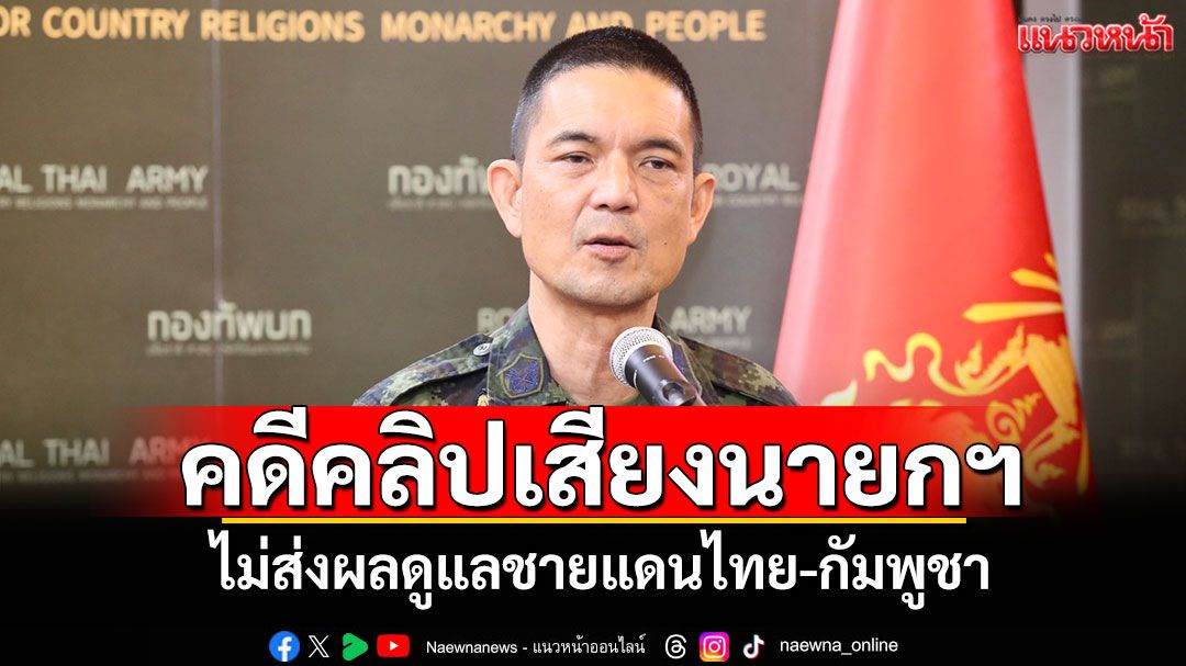 โฆษก ทบ.ยันคดีคลิปเสียงนายกฯ ไม่ส่งผลดูแลชายแดนไทย-กัมพูชา