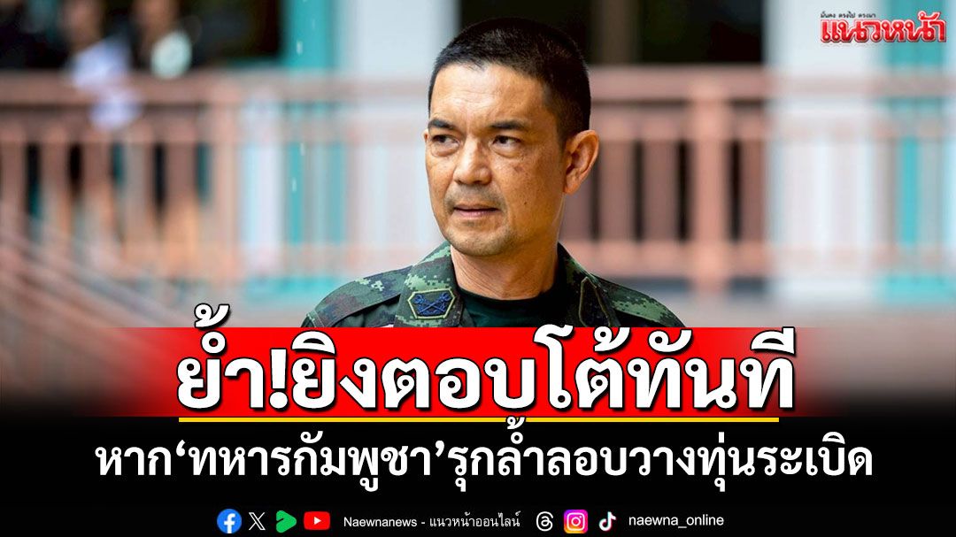 โฆษก ทบ.ย้ำ!ยิงตอบโต้ทันที หาก'ทหารกัมพูชา'รุกล้ำลอบวางทุ่นระเบิด