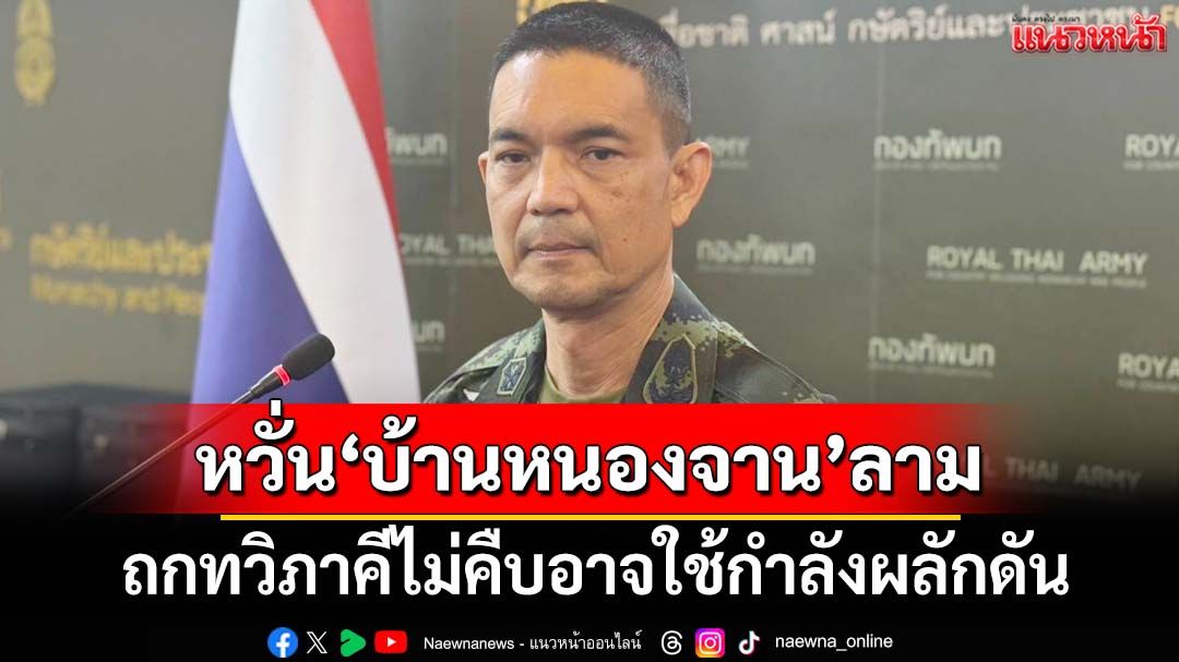 ‘โฆษก ทบ.’กังวลเหตุ‘บ้านหนองจาน’ลามไปจุดอื่น หากถกทวิภาคีไม่คืบอาจใช้กำลังผลักดัน