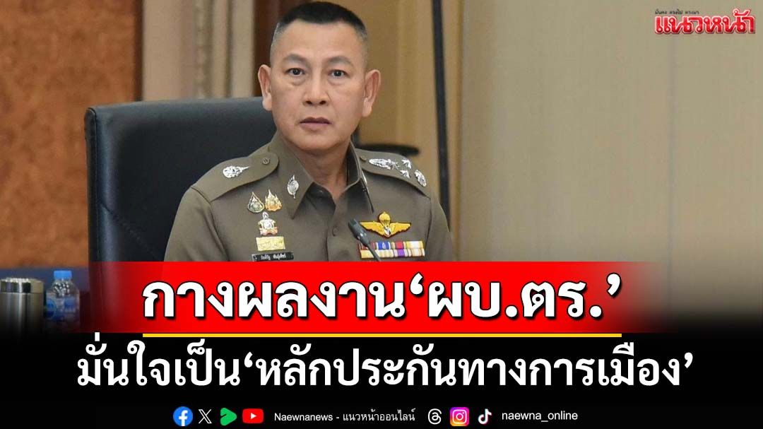 คนใกล้ชิดกางผลงาน‘ผบ.ตร.’ มั่นใจเป็น‘หลักประกันทางการเมือง’ หลังสะพัดถูกเด้ง