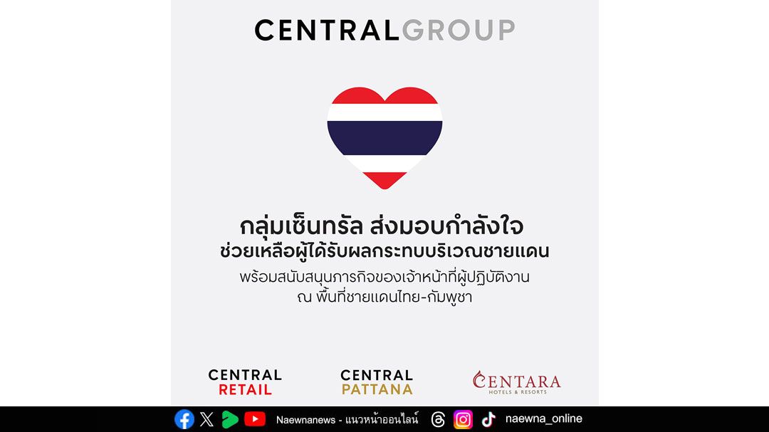 กลุ่มเซ็นทรัลและบริษัทในเครือ ส่งความช่วยเหลือสู่พื้นที่ชายแดนไทย–กัมพูชา