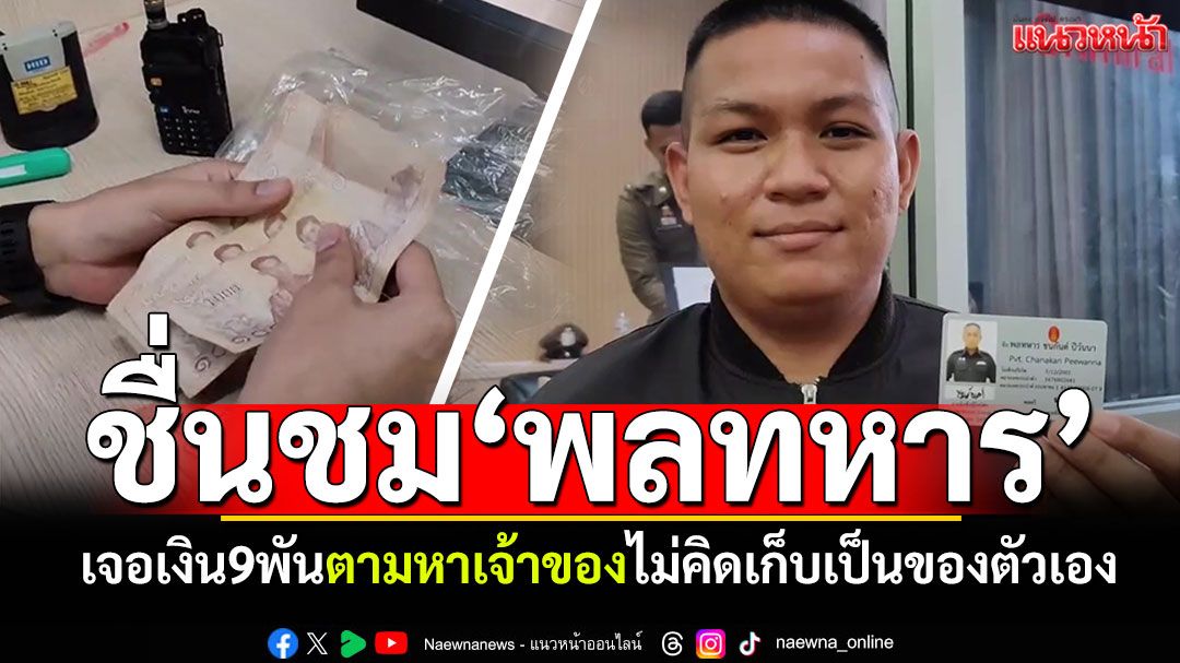 ชื่นชม'พลทหาร' เจอเงิน9พัน แจ้งตร.ตามหาเจ้าของ ไม่คิดเก็บไว้เป็นของตัวเอง