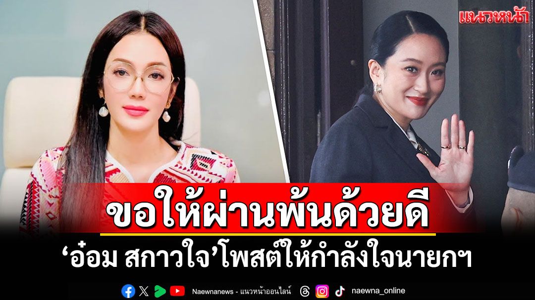 'อ๋อม สกาวใจ'โพสต์ให้กำลังใจนายกฯ 'ขอให้ผ่านพ้นไปได้ด้วยดี'