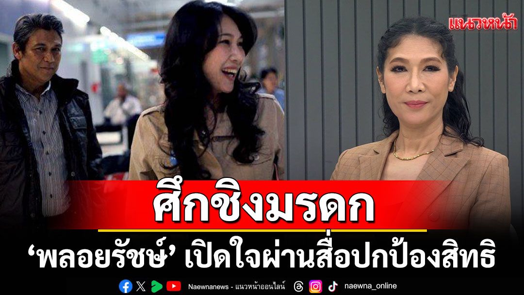 ศึกชิงมรดก ‘เอ๋ ไพโรจน์’ ฝั่งภรรยา ‘พลอย-พลอยรัชษ์’ เปิดใจผ่านสื่อปกป้องสิทธิ