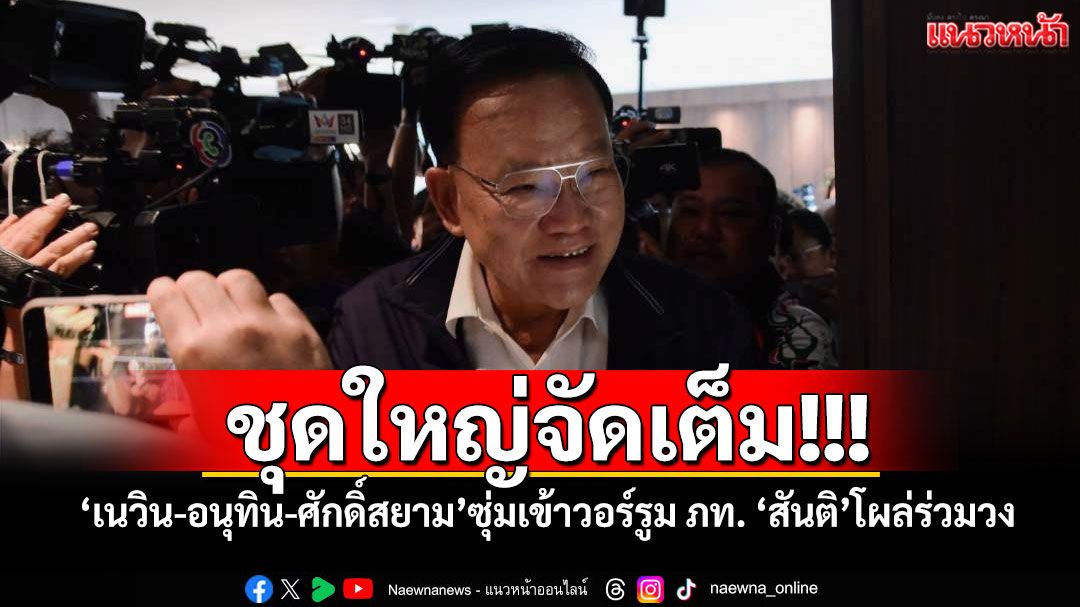 ชุดใหญ่จัดเต็ม! ‘ครูใหญ่เนวิน-อนุทิน-ศักดิ์สยาม’ซุ่มเข้าวอร์รูม ภท. ‘สันติ’โผล่ร่วมวง