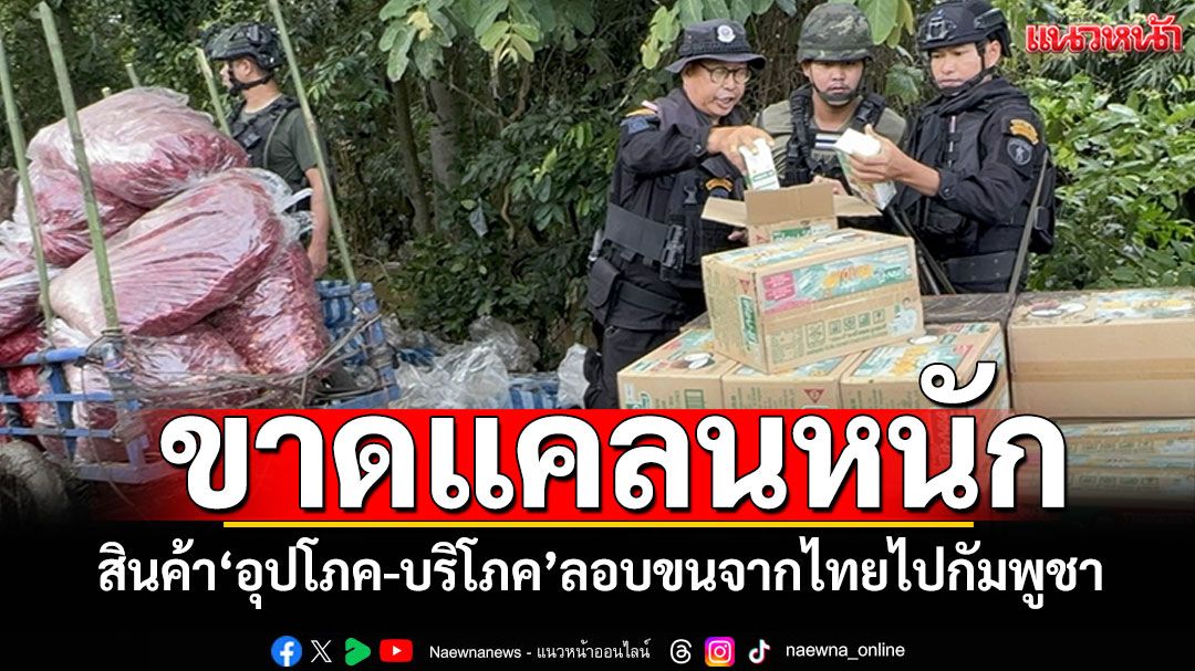 ขาดแคลนหนัก! สินค้า'อุปโภค-บริโภค' ลอบขนจากไทยไปขายกัมพูชา