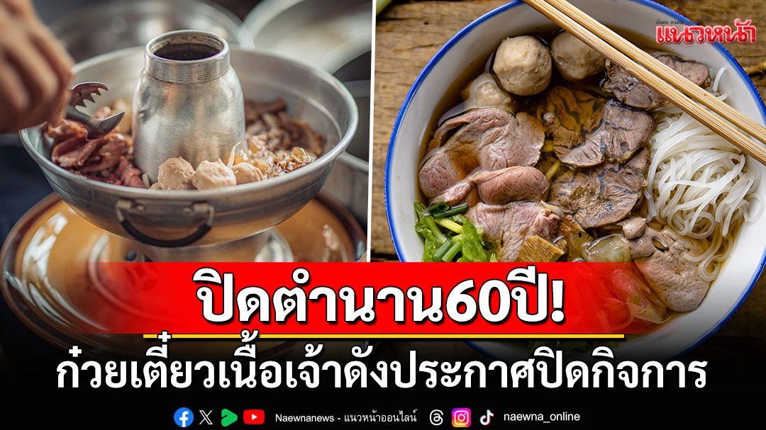 ปิดตำนาน60ปี! ร้านก๋วยเตี๋ยวเนื้อชื่อดังประกาศปิดกิจการ ยอมรับเศรษฐกิจแย่ทำยอดขายดิ่ง