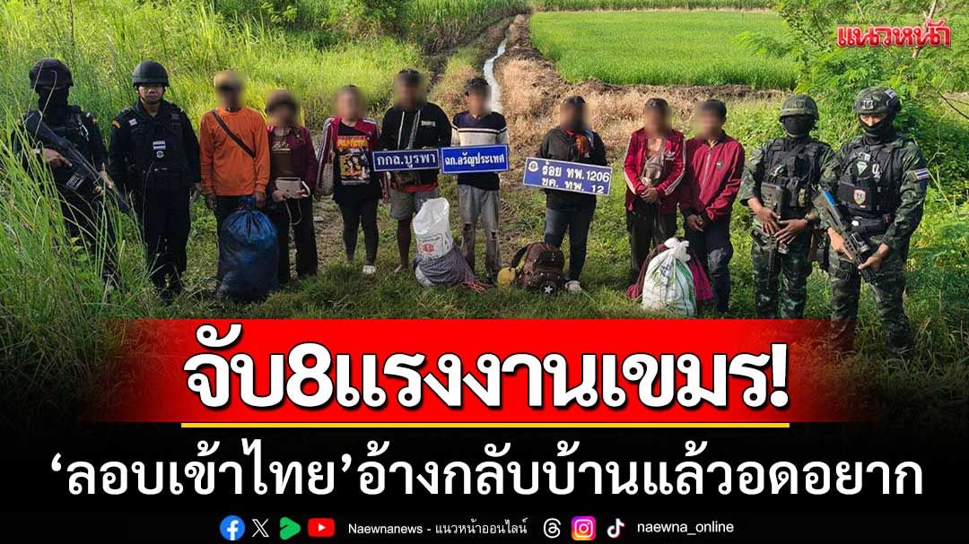 จับ8แรงงานเขมร! 'ลอบเข้าไทย' อ้างกลับบ้านแล้วอดอยาก-หวังหวนทำงานระยอง