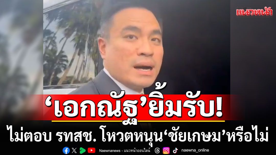'เอกณัฐ'ยิ้มรับ! ไม่ตอบ รทสช. โหวตหนุน'ชัยเกษม'นั่งนายกฯหรือไม่