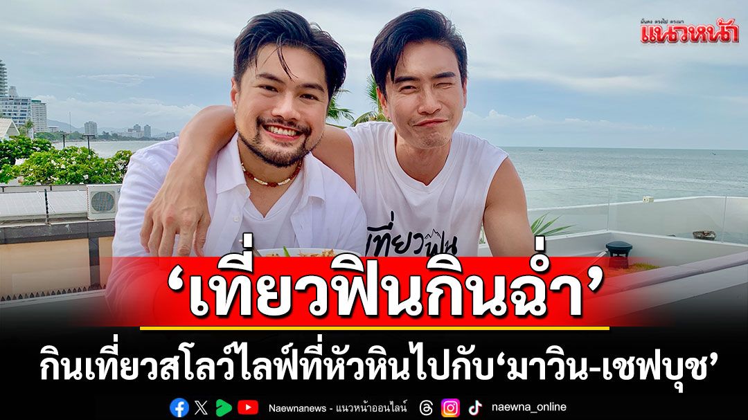 กินเที่ยวสโลว์ไลฟ์ที่หัวหินไปกับ'มาวิน-เชฟบุช'ใน 'เที่ยวฟินกินฉ่ำ'