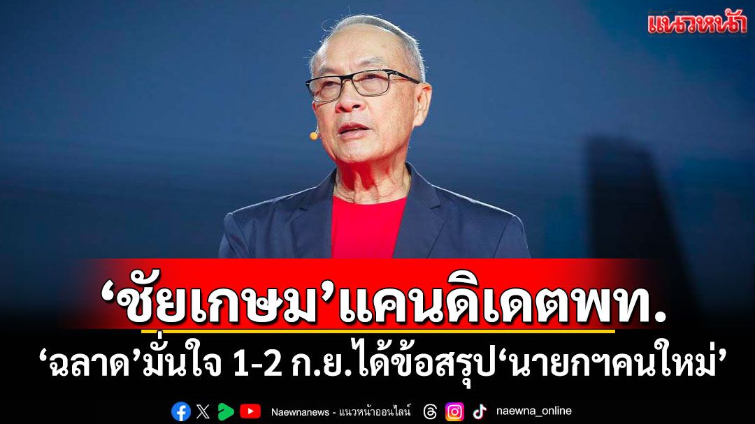 ‘ชัยเกษม’แคนดิเดตพท. ‘ฉลาด’มั่นใจ 1-2 ก.ย.ได้ข้อสรุป‘นายกฯคนใหม่’