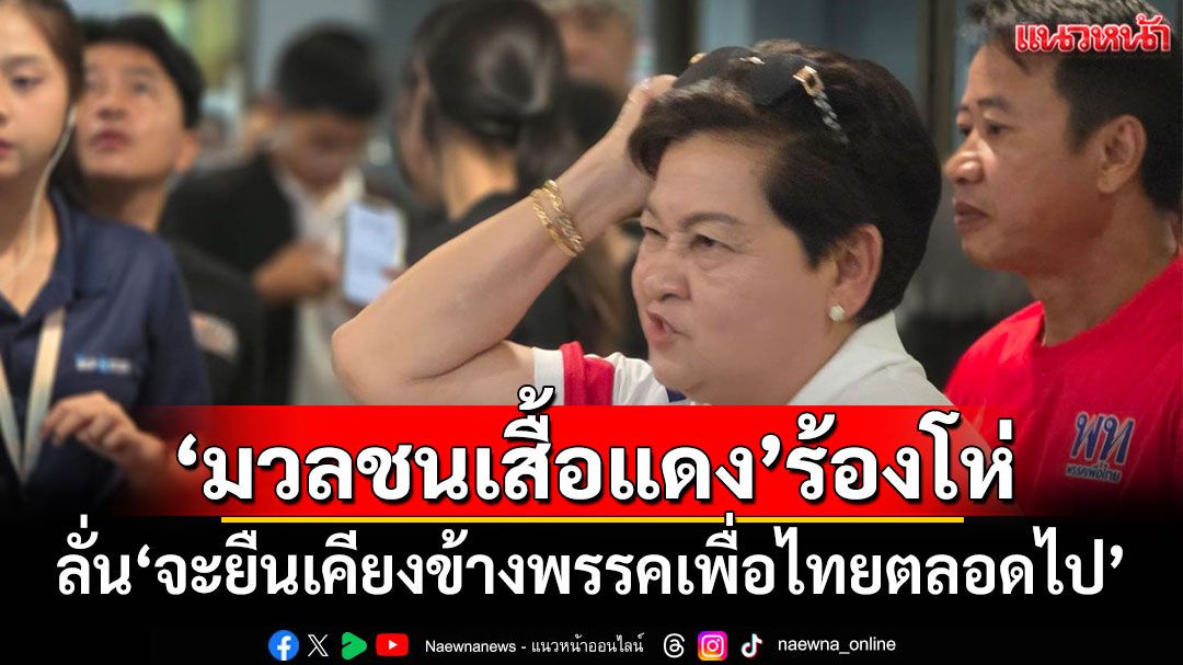 'มวลชนเสื้อแดง​'ร้องโห่ ลั่น'ยืนเคียงข้างพรรคเพื่อไทยตลอดไป'