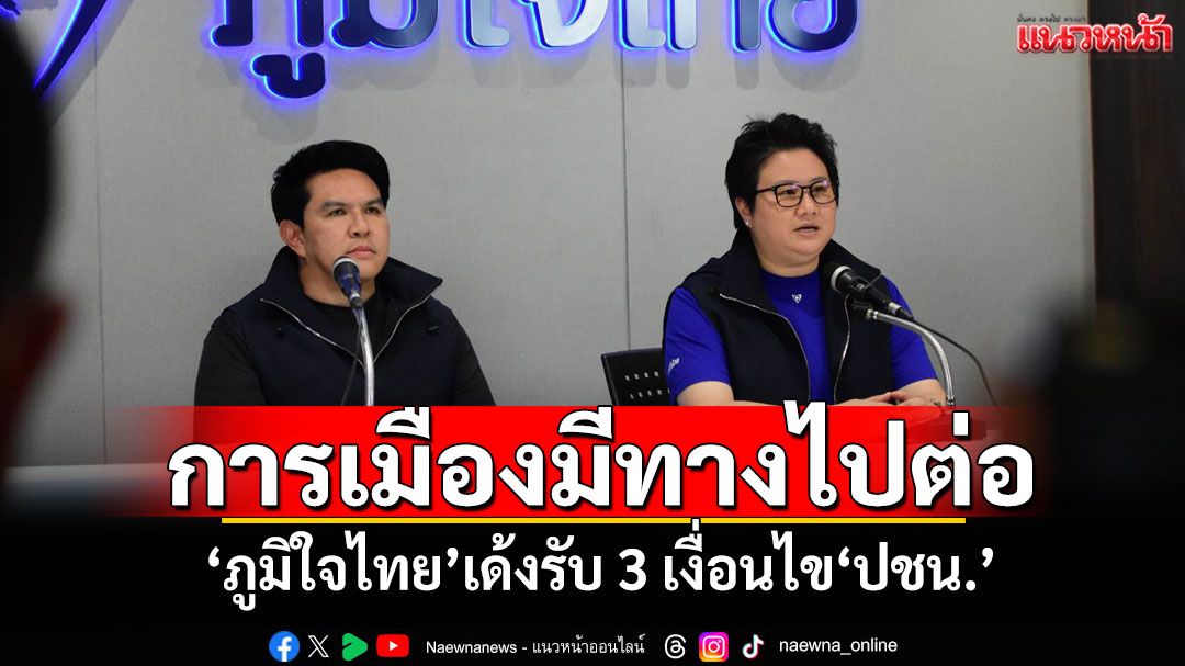 การเมืองมีทางไปต่อ! ‘ภูมิใจไทย’เด้งรับ 3 เงื่อนไข‘พรรคประชาชน’
