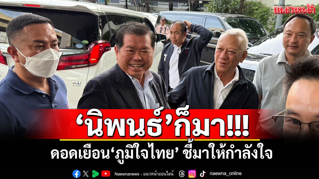 ‘นิพนธ์’ก็มา! ดอดเยือน‘ภูมิใจไทย’ ชี้มาให้กำลังใจ ยันไม่ได้มาในนาม‘ปชป.’