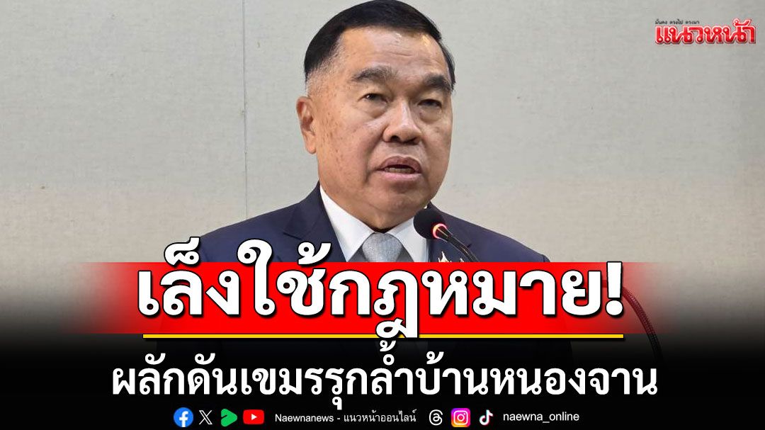 เล็งใช้กฎหมาย มท. ผลักดันเขมร รุกล้ำบ้านหนองจานแทนการใช้กำลังทหาร