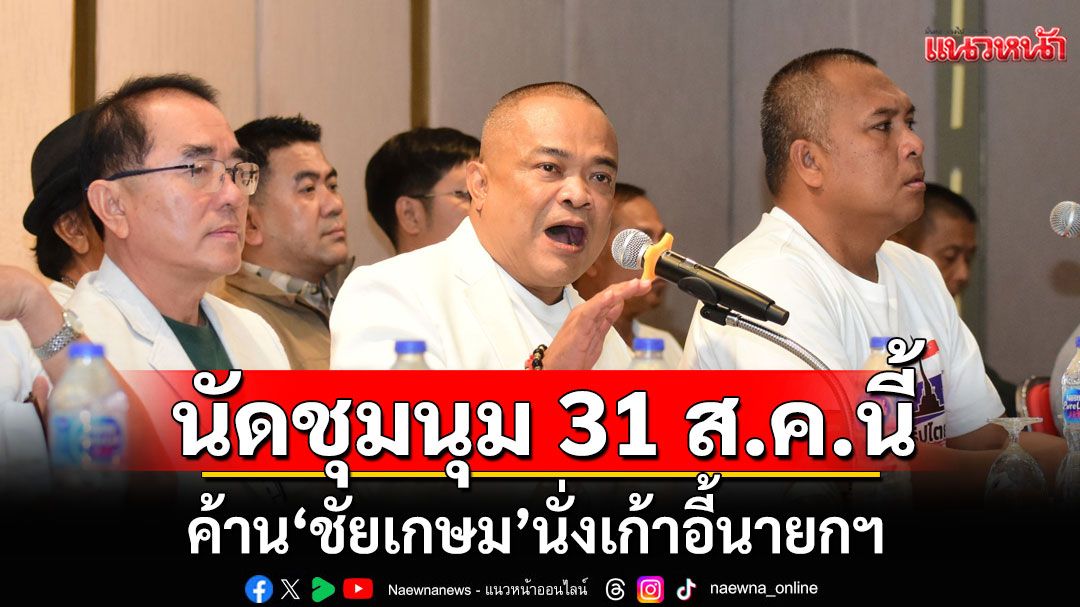 คณะรวมพลังแผ่นดินฯ นัดชุมนุม 31 ส.ค.นี้  ค้าน'ชัยเกษม' นั่งเก้าอี้นายกฯ