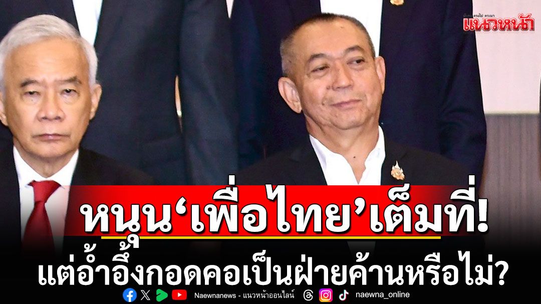 'เฉลิมชัย' หนุน 'เพื่อไทย' เดินหน้าหาเสียงโหวต'นายกฯ'เต็มที่ อ้ำอึ้งกอดคอเป็นฝ่ายค้านหรือไม่