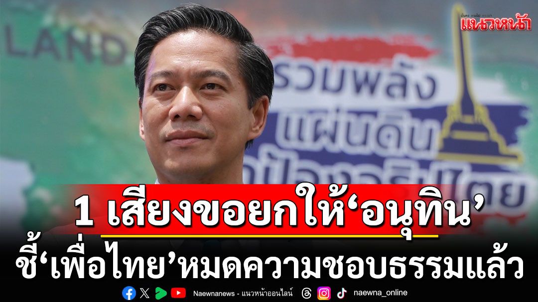 'กัณวีร์'ลั่น 1 เสียงอันน้อยนิด ขอยกให้'อนุทิน' เหตุ'เพื่อไทย'หมดความชอบธรรมแล้ว