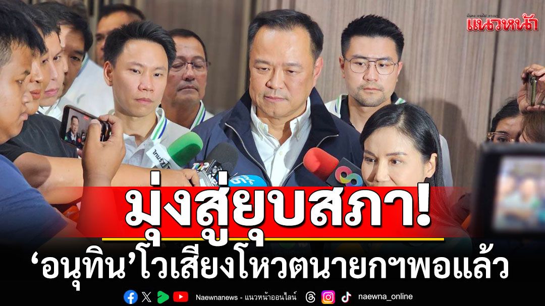 'อนุทิน' โว เสียงโหวตนายกฯพอแล้ว ชี้เงื่อนไข ภท.ตรง ปชน.มากกว่า พท. เพราะมุ่งยุบสภา