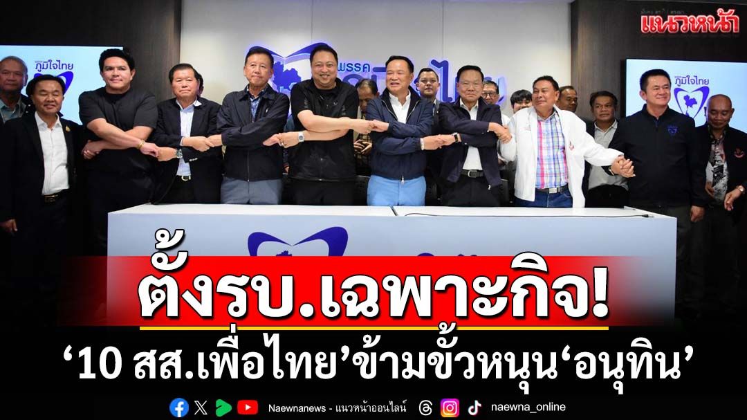 ตั้งรัฐบาลเฉพาะกิจ!‘อนุทิน’ลั่นพร้อมเป็น‘นายกฯ’ตั้งแต่ปี62 ‘ศักดิ์ดา’หอบ 10 สส.เพื่อไทยข้ามขั้ว
