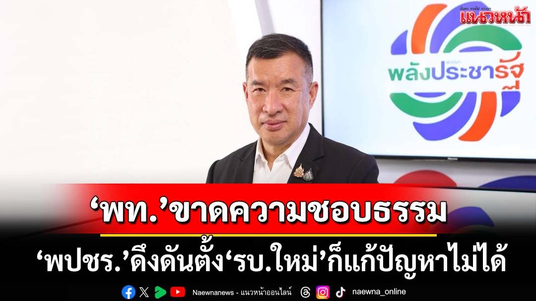 ‘พปชร.’ทุบเปรี้ยง‘เพื่อไทย’ขาดความชอบธรรม ดึงดันตั้ง‘รัฐบาลใหม่’ก็แก้ปัญหาไม่ได้