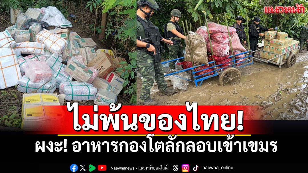 อดอยากรุนแรง? พบอาหารกองมหึมา เตรียมลักลอบข้ามแดนจากไทยไปกัมพูชา