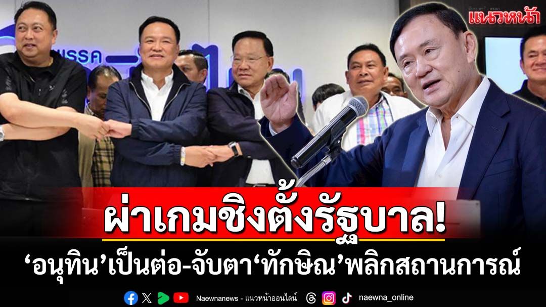 ผ่าเกมชิงตั้งรัฐบาล!‘อนุทิน’เป็นต่อหลายขุม จับตา‘ทักษิณ’ดีลพลิกสถานการณ์