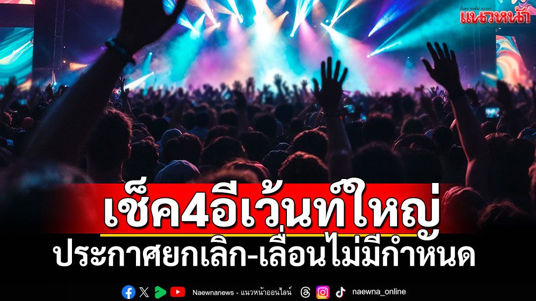4 งานใหญ่ในไทยประกาศยกเลิก-เลื่อนไม่มีกำหนด ผู้จัดแจงเหตุสุดวิสัย