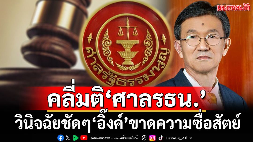 คลี่มติ‘ศาลรธน.’ วินิจฉัยชัดๆ‘อิ๊งค์’ขาดความซื่อสัตย์สุจริตเป็นที่ประจักษ์