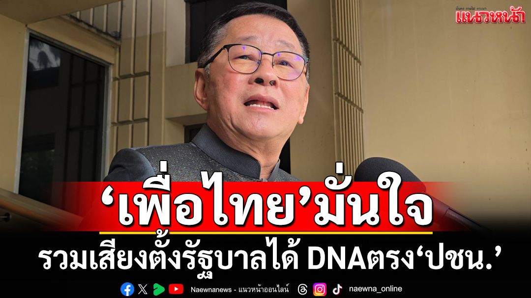 ‘ประเสริฐ’มั่นใจ‘เพื่อไทย’รวมเสียงตั้งรัฐบาลได้ DNAตรง‘พรรคประชาชน’