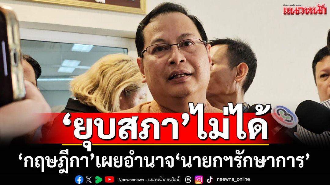 ‘เลขาฯกฤษฎีกา’มองอำนาจ‘นายกฯรักษาการ’ยุบสภาไม่ได้ เตือน‘ครม.’คิดให้รอบคอบ