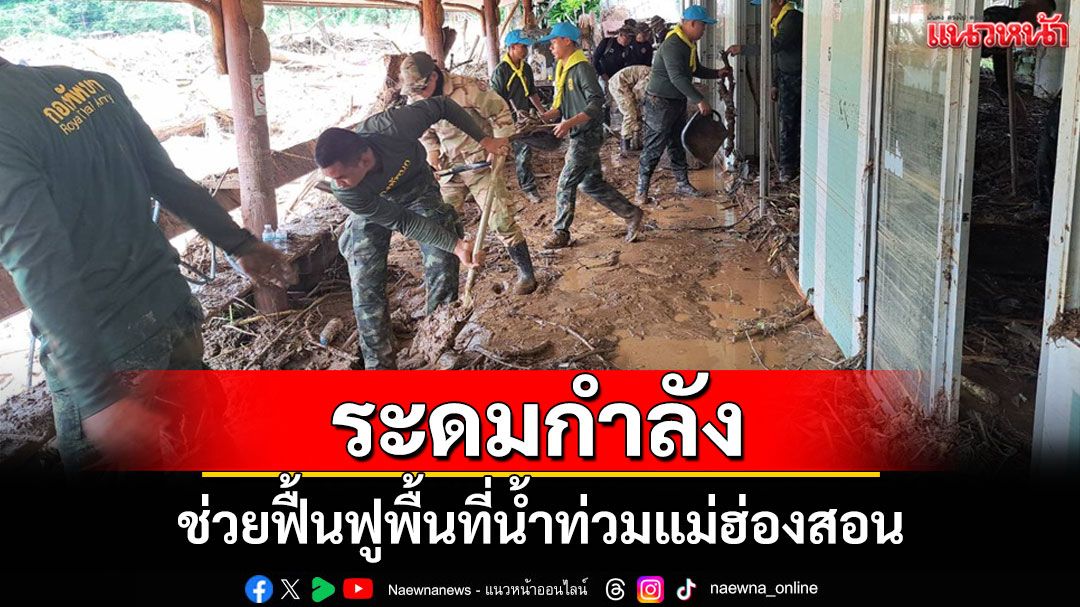 ทหารระดมกำลังช่วยฟื้นฟูพื้นที่น้ำท่วมแม่ฮ่องสอน ผู้ว่าฯสั่งเร่งแก้ไขให้เสร็จโดยเร็ว