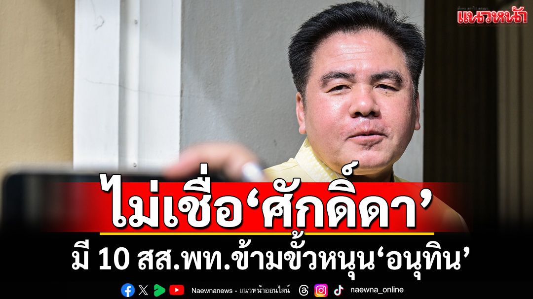 ‘แกนนำกาญจนบุรี พท.’ไม่เชื่อ‘ศักดิ์ดา’มี 10 สส.ข้ามขั้วหนุน‘อนุทิน’