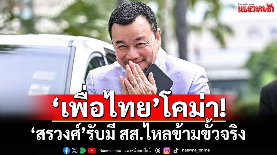 ‘เพื่อไทย’โคม่า! ‘สรวงศ์’รับมี สส.ไหลข้ามขั้วจริง งัดอุดมการณ์สกัดเลือดไหล