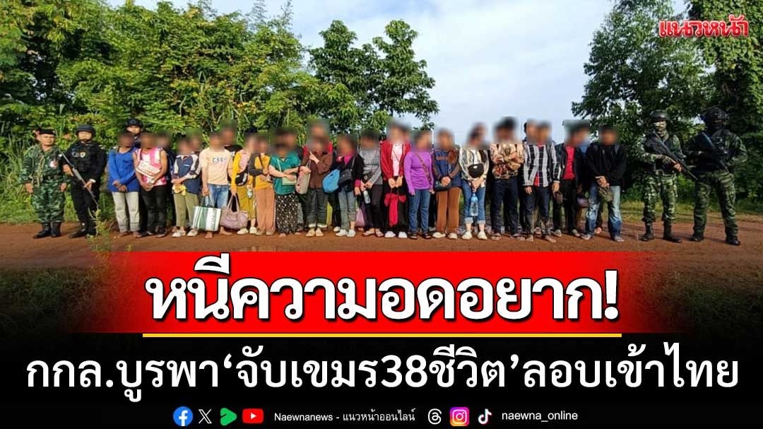 ชายแดนอรัญฯระอุ! กกล.บูรพา ‘จับเขมร38ชีวิต’ ลอบเข้าไทย-อ้างหนีวิกฤตเศรษฐกิจ
